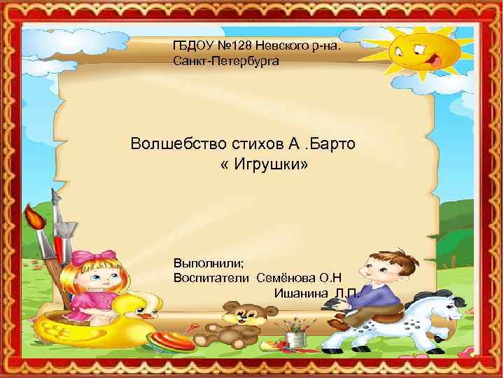 ГБДОУ № 128 Невского р-на. Санкт-Петербурга Волшебство стихов А. Барто «Игрушки» « Игрушки» Выполнили: