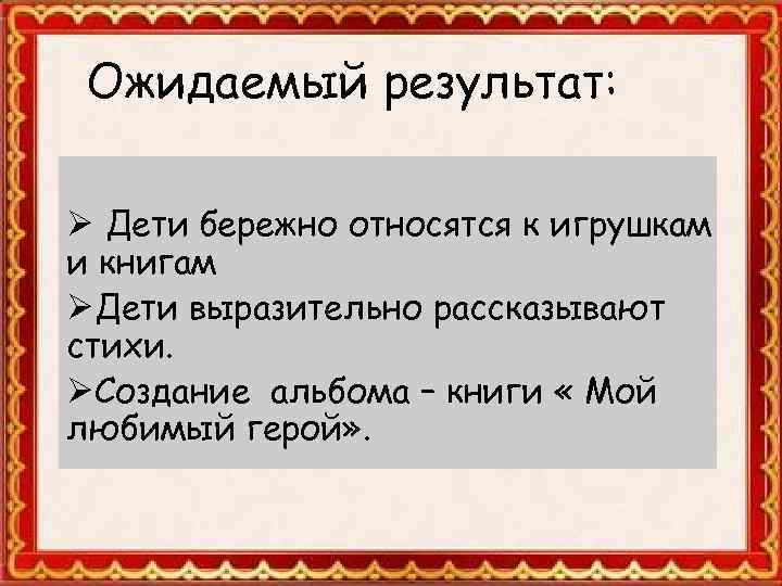 Ожидаемый результат: Ø Дети бережно относятся к игрушкам и книгам ØДети выразительно рассказывают стихи.