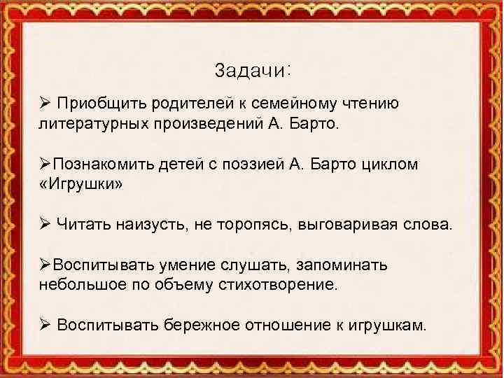 Задачи: Ø Приобщить родителей к семейному чтению литературных произведений А. Барто. ØПознакомить детей с