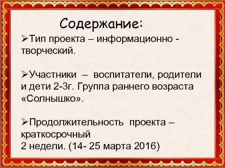 Содержание: ØТип проекта – информационно творческий. ØУчастники – воспитатели, родители и дети 2 -3