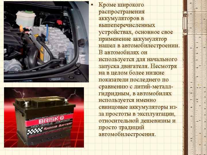  • Кроме широкого распространения аккумуляторов в вышеперечисленных устройствах, основное свое применение аккумулятор нашел