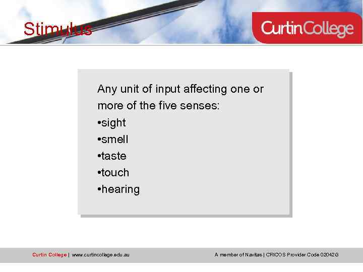 Stimulus Any unit of input affecting one or more of the five senses: •