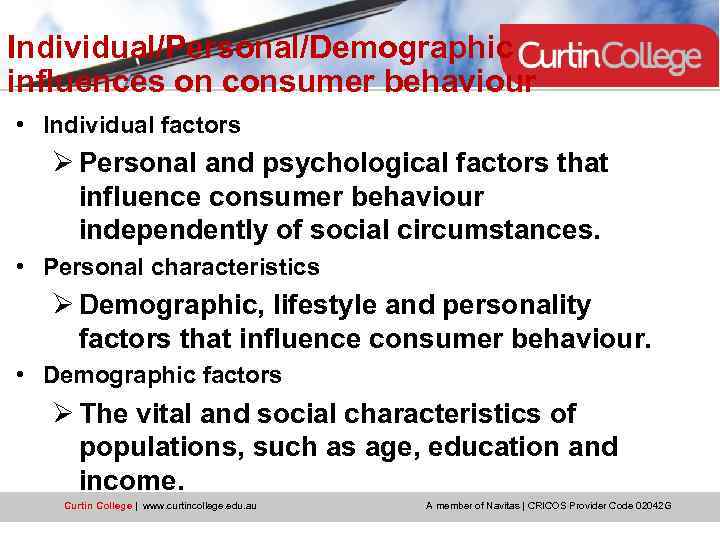 Individual/Personal/Demographic influences on consumer behaviour • Individual factors Ø Personal and psychological factors that