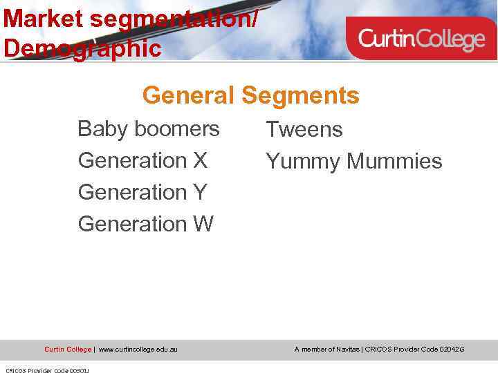 Market segmentation/ Demographic General Segments Baby boomers Generation X Generation Y Generation W Curtin
