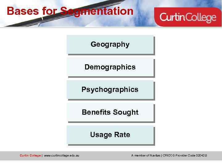 Bases for Segmentation Geography Demographics Psychographics Benefits Sought Usage Rate Curtin College | www.