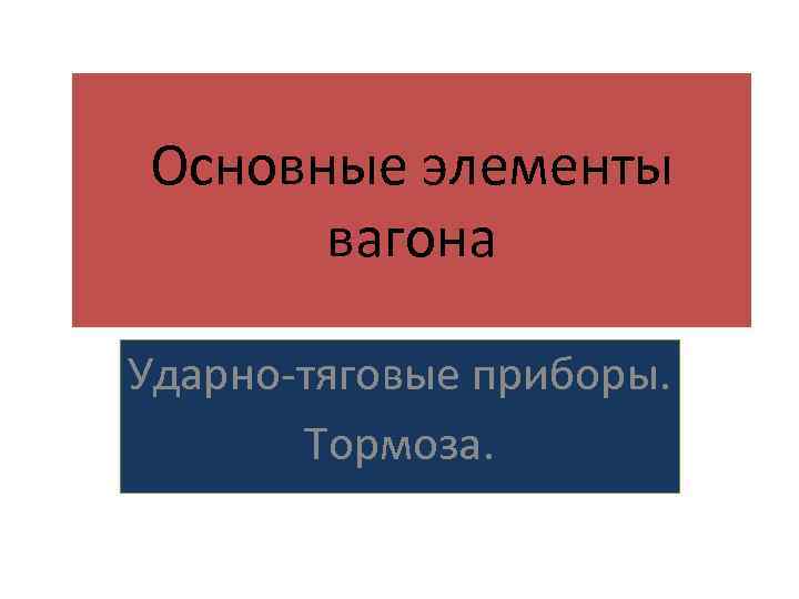 Основные элементы вагона Ударно-тяговые приборы. Тормоза. 