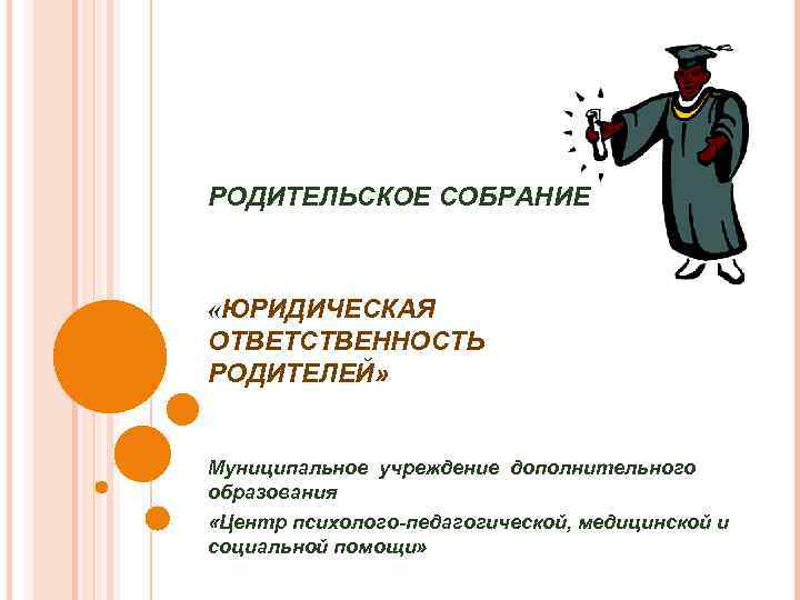 РОДИТЕЛЬСКОЕ СОБРАНИЕ «ЮРИДИЧЕСКАЯ ОТВЕТСТВЕННОСТЬ РОДИТЕЛЕЙ» Муниципальное учреждение дополнительного образования «Центр психолого-педагогической, медицинской и социальной