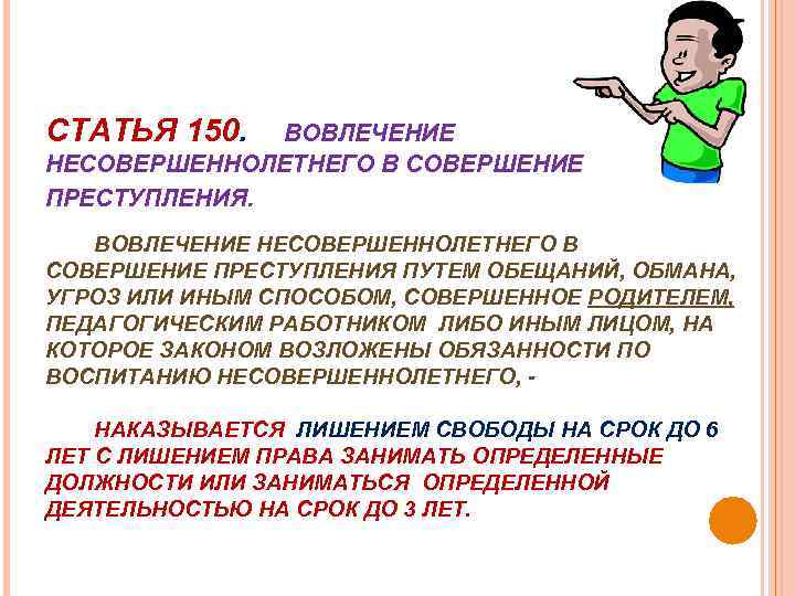 СТАТЬЯ 150. ВОВЛЕЧЕНИЕ НЕСОВЕРШЕННОЛЕТНЕГО В СОВЕРШЕНИЕ ПРЕСТУПЛЕНИЯ ПУТЕМ ОБЕЩАНИЙ, ОБМАНА, УГРОЗ ИЛИ ИНЫМ СПОСОБОМ,