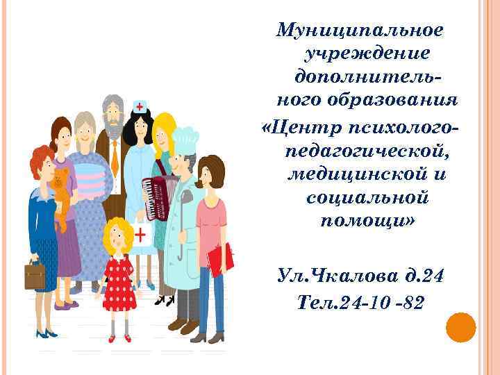 Муниципальное учреждение дополнительного образования «Центр психологопедагогической, медицинской и социальной помощи» Ул. Чкалова д. 24