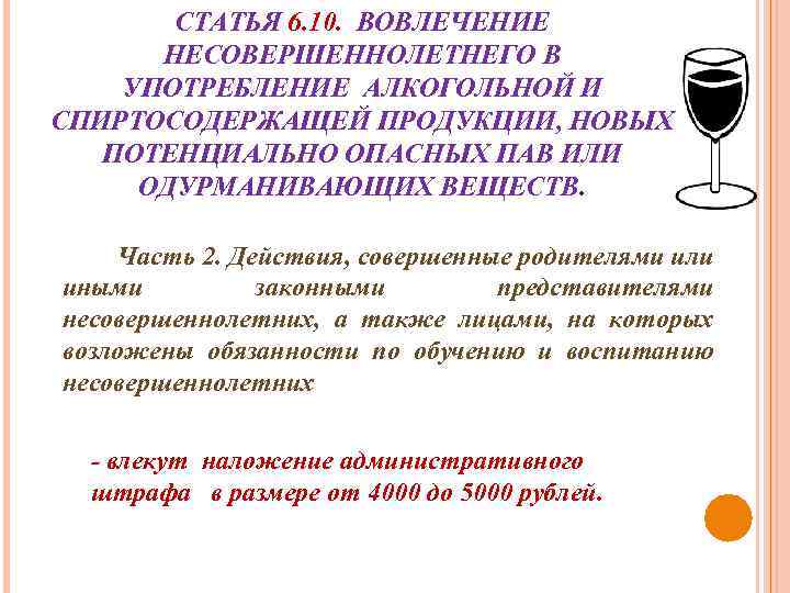 СТАТЬЯ 6. 10. ВОВЛЕЧЕНИЕ НЕСОВЕРШЕННОЛЕТНЕГО В УПОТРЕБЛЕНИЕ АЛКОГОЛЬНОЙ И СПИРТОСОДЕРЖАЩЕЙ ПРОДУКЦИИ, НОВЫХ ПОТЕНЦИАЛЬНО ОПАСНЫХ
