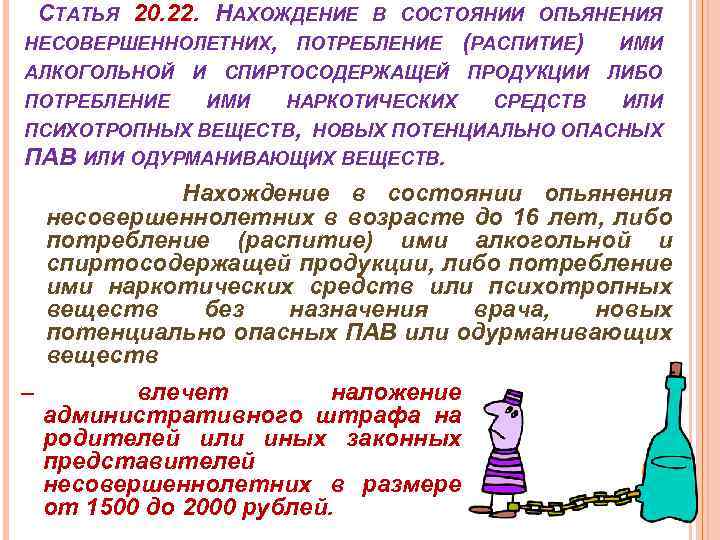 СТАТЬЯ 20. 22. НАХОЖДЕНИЕ В СОСТОЯНИИ ОПЬЯНЕНИЯ НЕСОВЕРШЕННОЛЕТНИХ, ПОТРЕБЛЕНИЕ (РАСПИТИЕ) ИМИ АЛКОГОЛЬНОЙ И СПИРТОСОДЕРЖАЩЕЙ