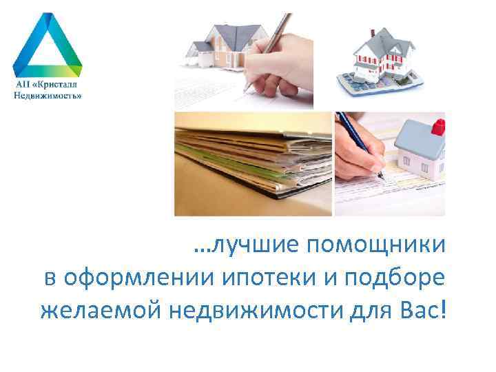 …лучшие помощники в оформлении ипотеки и подборе желаемой недвижимости для Вас! 