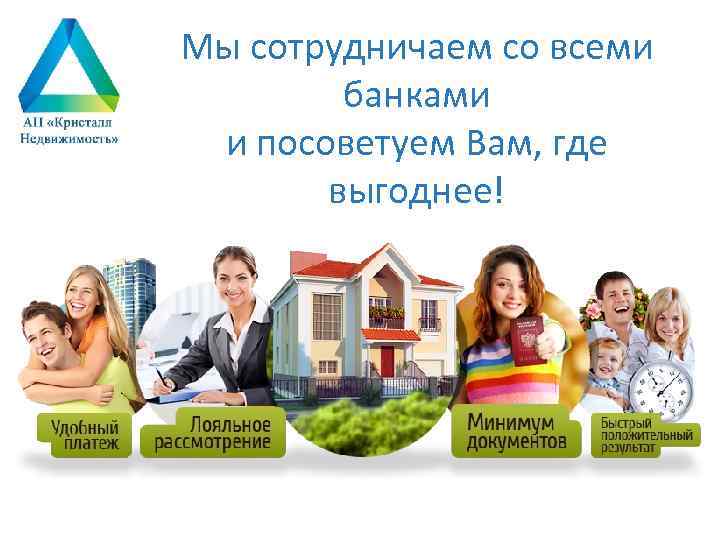 Мы сотрудничаем со всеми банками и посоветуем Вам, где выгоднее! 