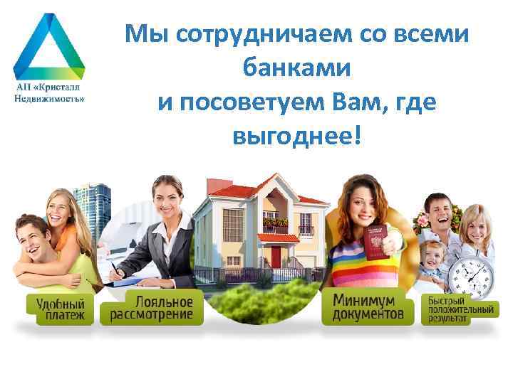 Мы сотрудничаем со всеми банками и посоветуем Вам, где выгоднее! 