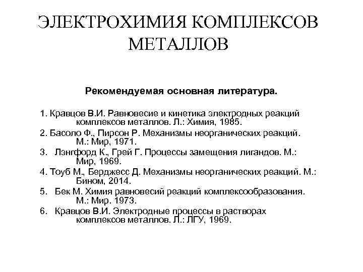 ЭЛЕКТРОХИМИЯ КОМПЛЕКСОВ МЕТАЛЛОВ Рекомендуемая основная литература. 1. Кравцов В. И. Равновесие и кинетика электродных
