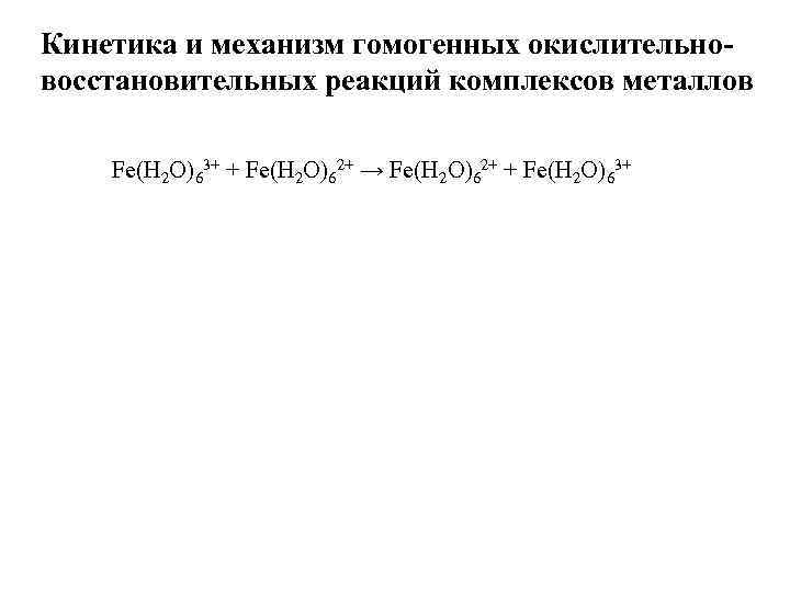 Кинетика и механизм гомогенных окислительновосстановительных реакций комплексов металлов Fe(H 2 O)63+ + Fe(H 2