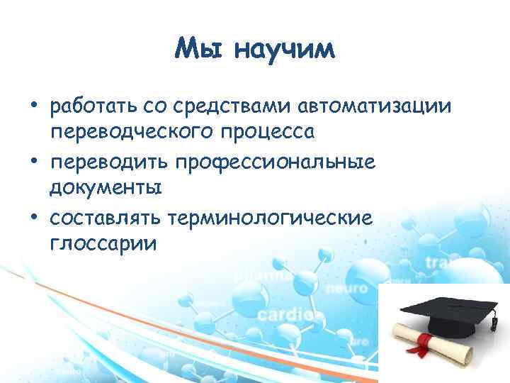 Мы научим • работать со средствами автоматизации переводческого процесса • переводить профессиональные документы •