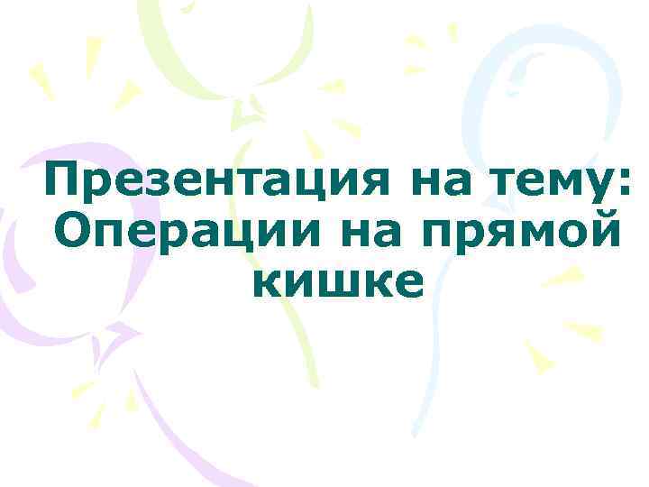 Презентация на тему: Операции на прямой кишке 