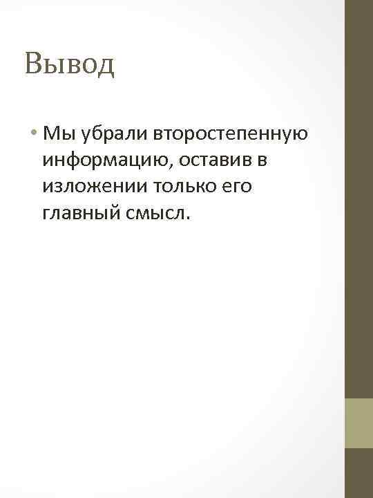 Вывод • Мы убрали второстепенную информацию, оставив в изложении только его главный смысл. 