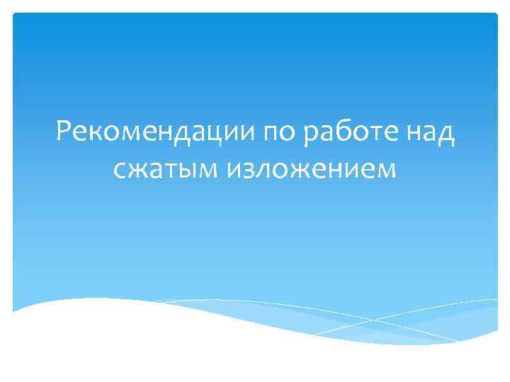 Рекомендации по работе над сжатым изложением 