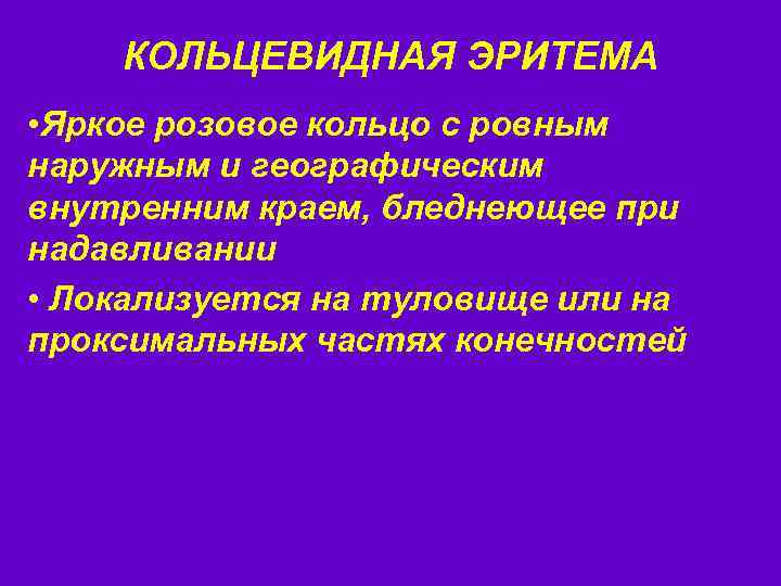 КОЛЬЦЕВИДНАЯ ЭРИТЕМА • Яркое розовое кольцо с ровным наружным и географическим внутренним краем, бледнеющее