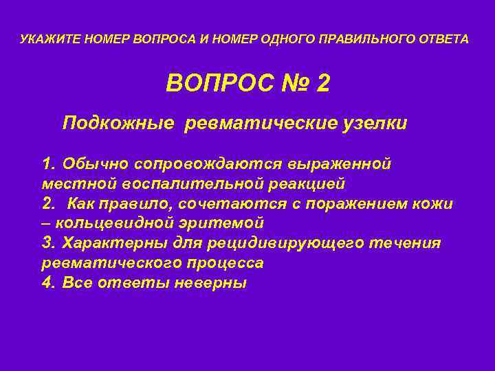 УКАЖИТЕ НОМЕР ВОПРОСА И НОМЕР ОДНОГО ПРАВИЛЬНОГО ОТВЕТА ВОПРОС № 2 Подкожные ревматические узелки