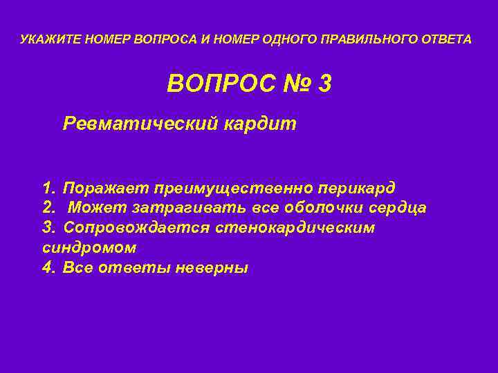 УКАЖИТЕ НОМЕР ВОПРОСА И НОМЕР ОДНОГО ПРАВИЛЬНОГО ОТВЕТА ВОПРОС № 3 Ревматический кардит 1.