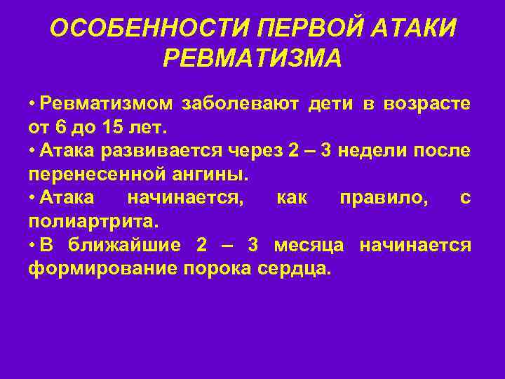 ОСОБЕННОСТИ ПЕРВОЙ АТАКИ РЕВМАТИЗМА • Ревматизмом заболевают дети в возрасте от 6 до 15