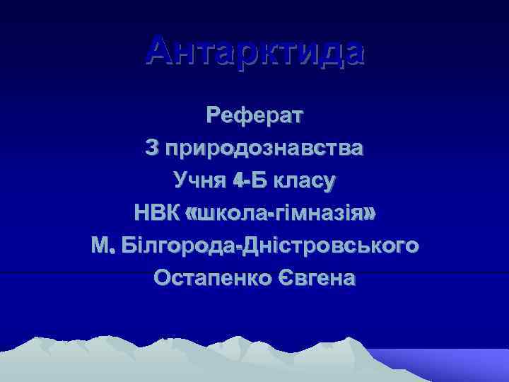 Антарктида Реферат З природознавства Учня 4 -Б класу НВК «школа-гімназія» М. Білгорода-Дністровського Остапенко Євгена