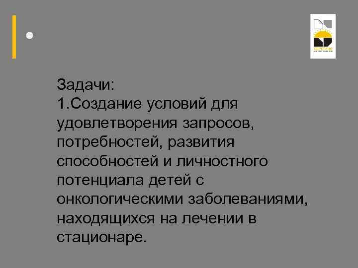 Задачи: 1. Создание условий для удовлетворения запросов, потребностей, развития способностей и личностного потенциала детей