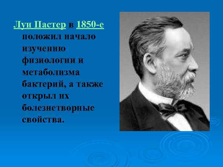 Луи Пастер в 1850 -е положил начало изучению физиологии и метаболизма бактерий, а также
