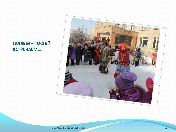 ГУЛЯЕМ – ГОСТЕЙ ВСТРЕЧАЕМ… Copyright© Бобылев К. В. 14 