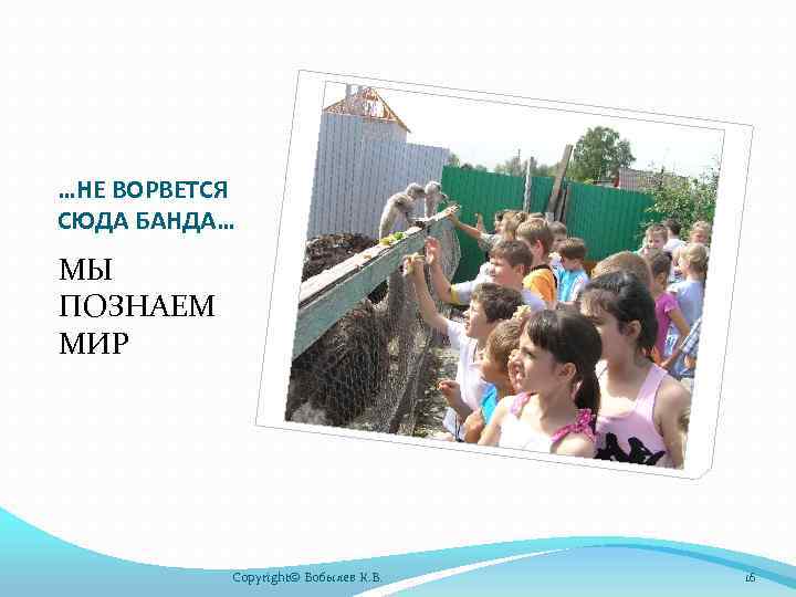…НЕ ВОРВЕТСЯ СЮДА БАНДА… МЫ ПОЗНАЕМ МИР Copyright© Бобылев К. В. 16 