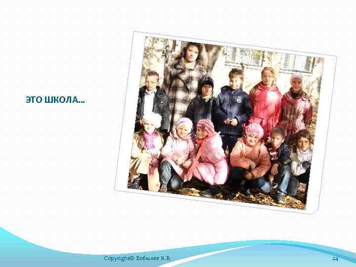 ЭТО ШКОЛА… Copyright© Бобылев К. В. 24 