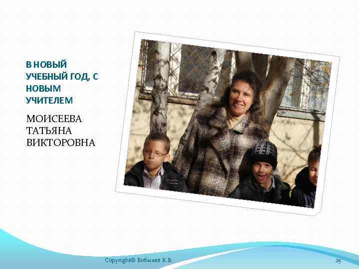 В НОВЫЙ УЧЕБНЫЙ ГОД, С НОВЫМ УЧИТЕЛЕМ МОИСЕЕВА ТАТЬЯНА ВИКТОРОВНА Copyright© Бобылев К. В.