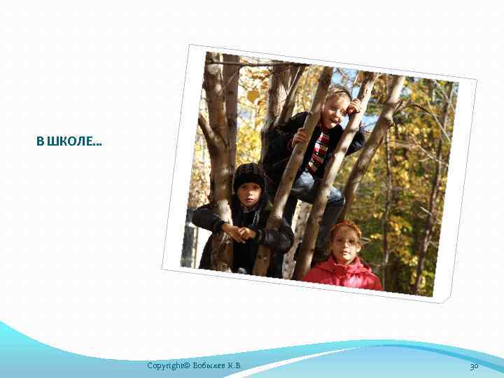 В ШКОЛЕ… Copyright© Бобылев К. В. 30 