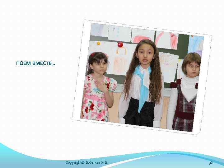 ПОЕМ ВМЕСТЕ… Copyright© Бобылев К. В. 36 