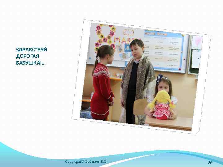 ЗДРАВСТВУЙ ДОРОГАЯ БАБУШКА!… Copyright© Бобылев К. В. 39 