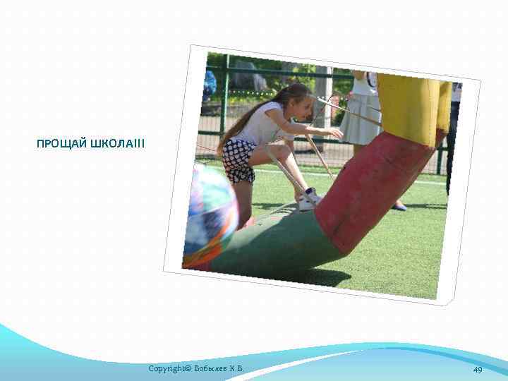 ПРОЩАЙ ШКОЛА!!! Copyright© Бобылев К. В. 49 