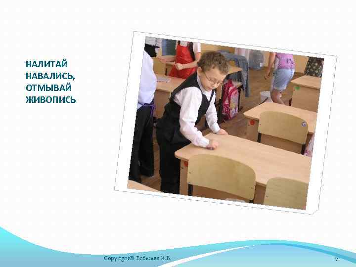 НАЛИТАЙ НАВАЛИСЬ, ОТМЫВАЙ ЖИВОПИСЬ Copyright© Бобылев К. В. 7 