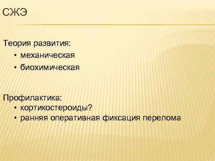 СЖЭ Теория развития: • механическая • биохимическая Профилактика: • кортикостероиды? • ранняя оперативная фиксация