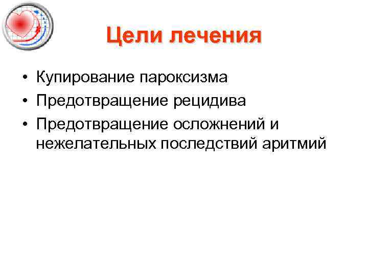 Цели лечения • Купирование пароксизма • Предотвращение рецидива • Предотвращение осложнений и нежелательных последствий