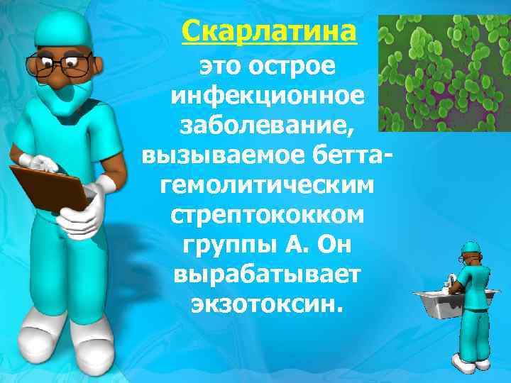 Скарлатина это острое инфекционное заболевание, вызываемое беттагемолитическим стрептококком группы А. Он вырабатывает экзотоксин. 