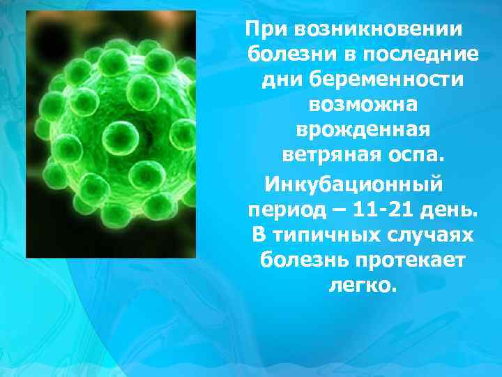 При возникновении болезни в последние дни беременности возможна врожденная ветряная оспа. Инкубационный период –