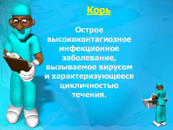 Корь Острое высококонтагиозное инфекционное заболевание, вызываемое вирусом и характеризующееся цикличностью течения. 