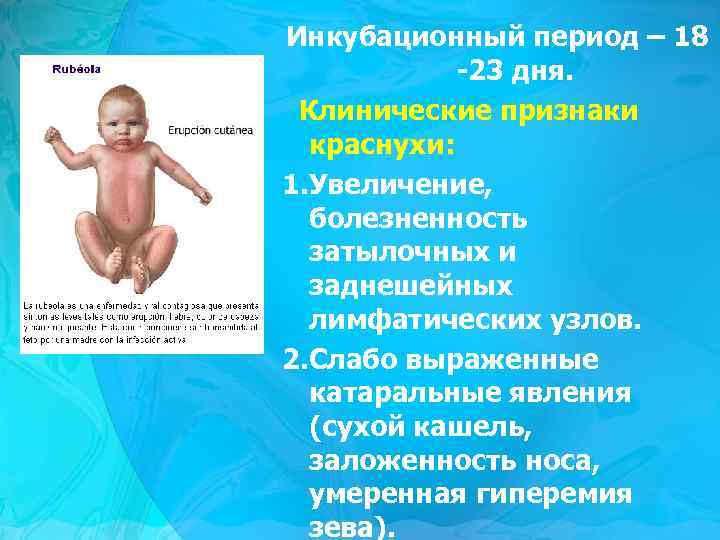 Инкубационный период – 18 -23 дня. Клинические признаки краснухи: 1. Увеличение, болезненность затылочных и
