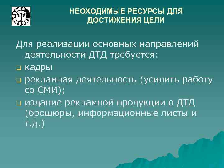 НЕОХОДИМЫЕ РЕСУРСЫ ДЛЯ ДОСТИЖЕНИЯ ЦЕЛИ Для реализации основных направлений деятельности ДТД требуется: q кадры