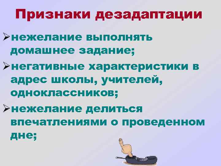 Признаки дезадаптации Øнежелание выполнять домашнее задание; Øнегативные характеристики в адрес школы, учителей, одноклассников; Øнежелание