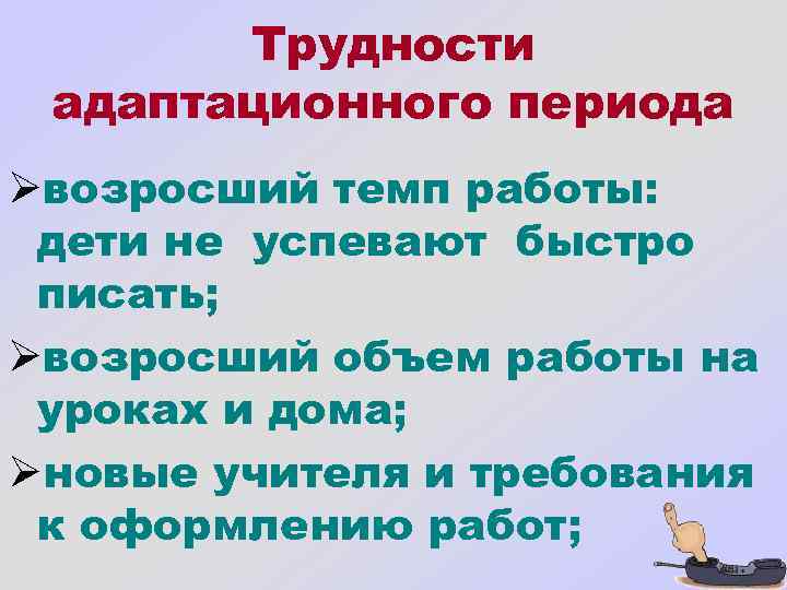 Трудности адаптационного периода Øвозросший темп работы: дети не успевают быстро писать; Øвозросший объем работы