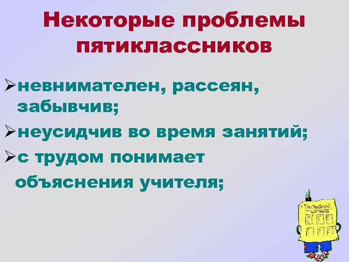 Некоторые проблемы пятиклассников Øневнимателен, рассеян, забывчив; Øнеусидчив во время занятий; Øс трудом понимает объяснения